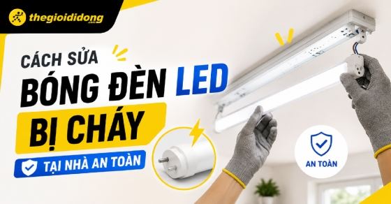 Hướng dẫn cách sửa bóng đèn LED bị cháy tại nhà an toàn, cực dễ