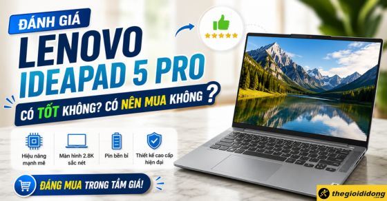 Đánh giá Lenovo IdeaPad 5 Pro? Có tốt không? Có nên mua không?