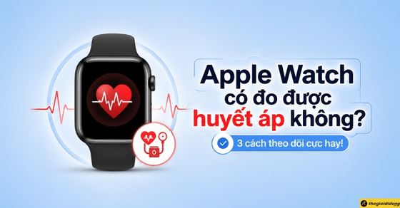Apple Watch có đo được huyết áp không? 3 cách theo dõi cực hay!