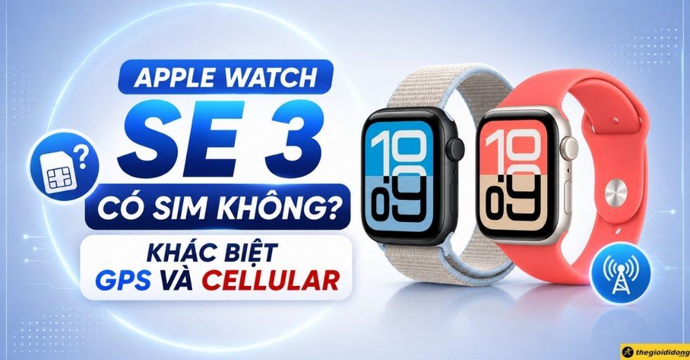 Apple Watch SE 3 có SIM không? Khác biệt bản GPS và Cellular