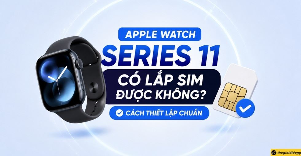 Apple Watch Series 11 có lắp SIM được không? Cách thiết lập chuẩn
