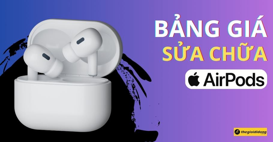 Bảng giá sửa chữa AirPods 2, 3, 4, Pro chính hãng uy tín mới nhất 2025