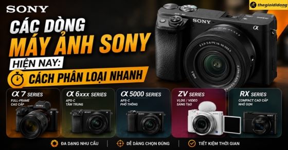 Các dòng máy ảnh Sony phổ biến hiện nay: Cách phân loại nhanh