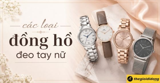 Tổng hợp các loại đồng hồ đeo tay nữ phổ biển, chuẩn và cách chọn mua