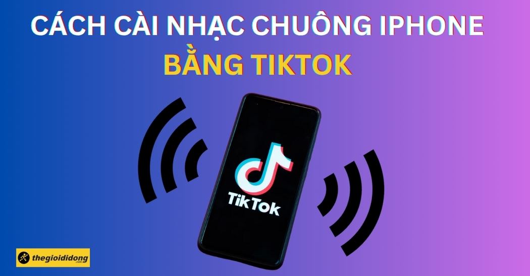 2 Cách cài nhạc chuông cho iPhone bằng TikTok miễn phí, đơn giản