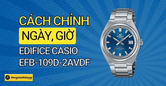 Hướng dẫn chỉnh ngày, giờ trên đồng hồ Edifice Casio EFB-109D-2AVDF