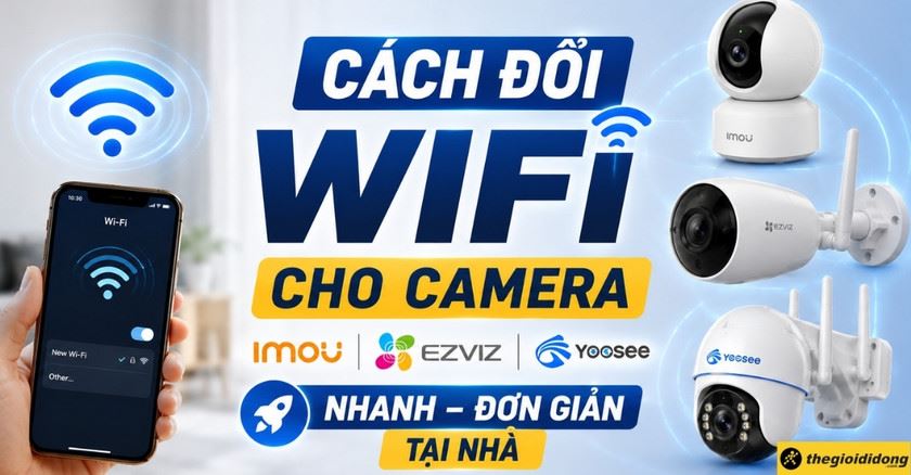 Cách đổi wifi cho camera Imou, Ezviz, Yoosee nhanh đơn giản tại nhà