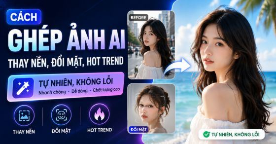 Cách ghép ảnh AI thay nền, đổi mặt, hot trend tự nhiên, không lỗi
