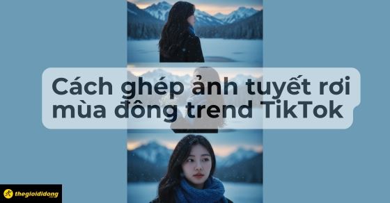 Cách ghép ảnh trend tuyết rơi bằng câu lệnh AI siêu dễ
