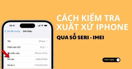 4 Cách kiểm tra xuất xứ iPhone qua số seri, IMEI nhanh chính xác nhất