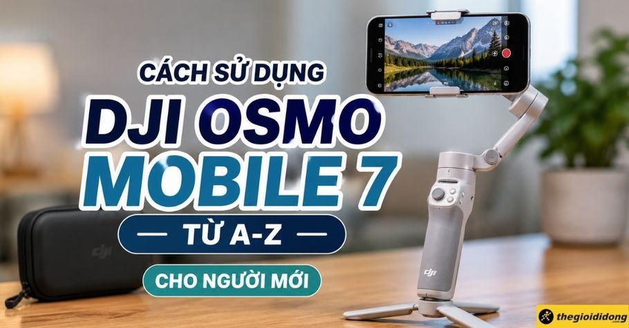 Cách sử dụng DJI Osmo Mobile 7 chi tiết từ A-Z cho người mới