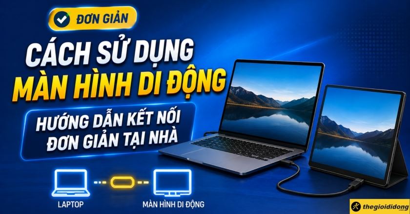 Cách sử dụng màn hình di động: Hướng dẫn kết nối đơn giản tại nhà