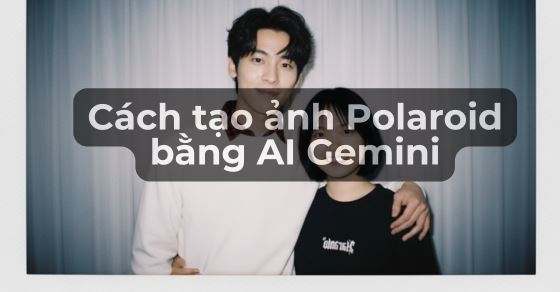 Cách tạo ảnh Polaroid bằng AI Gemini hot trend cực dễ