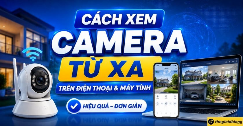 Cách xem camera từ xa trên điện thoại và máy tính hiệu quả, đơn giản