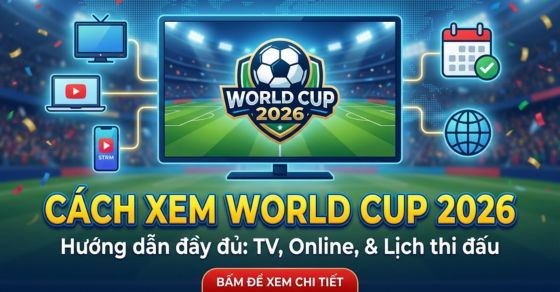 Xem trực tiếp World Cup 2026 ở đâu? Kênh VTV nào phát sóng 104 trận