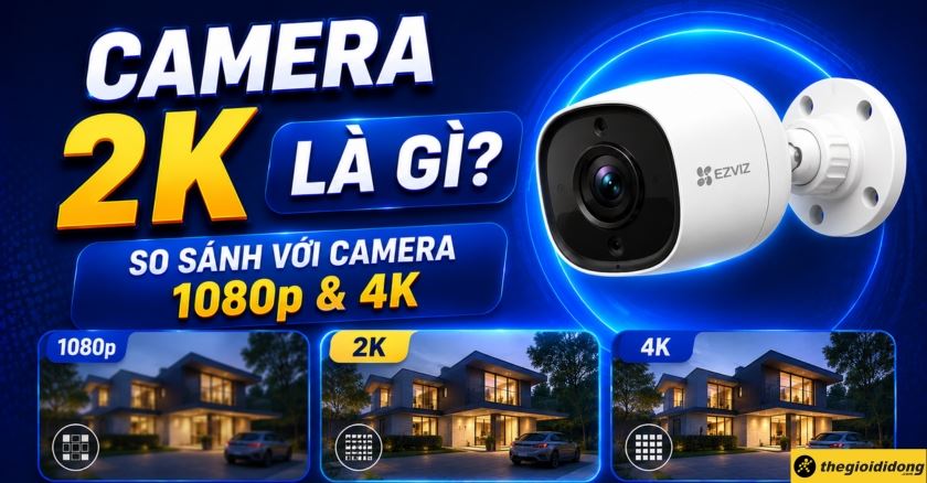 Camera 2K là gì? So sánh với camera chuẩn 1080p & 4K 