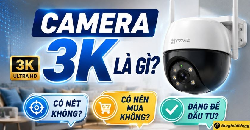 Camera 3K là gì? Có nét không? Có nên mua không?
