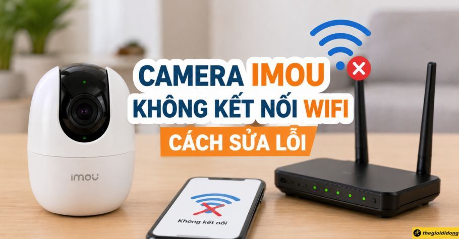 Camera IMOU không kết nối được WiFi: Cách sửa lỗi nhanh tại nhà
