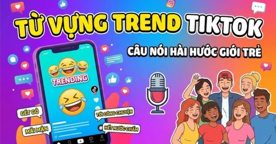 [Mới nhất] Tổng hợp từ vựng, câu nói trend TikTok của giới trẻ