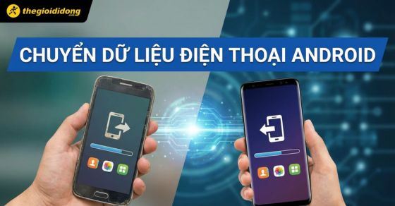 Cách chuyển dữ liệu từ Android cũ sang Android mới nhanh và dễ