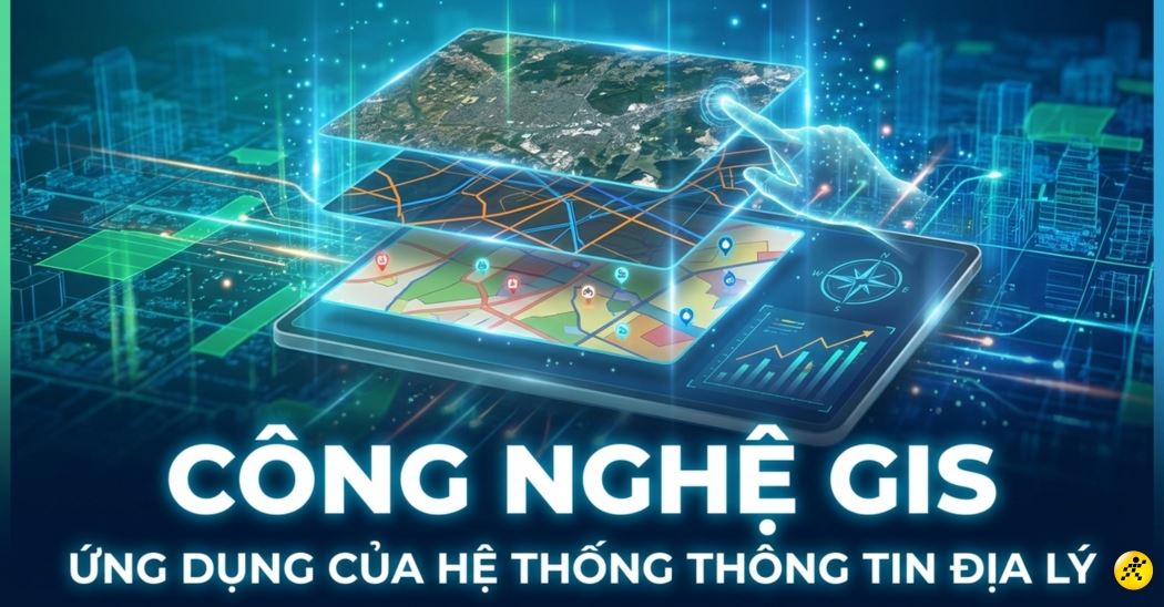 Công nghệ GIS là gì? Ứng dụng của hệ thống thông tin địa lý 