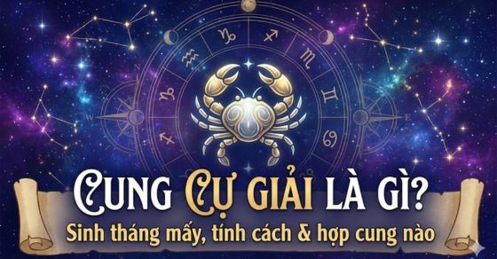 Cung Cự Giải là gì? Sinh tháng mấy, tính cách & hợp cung nào