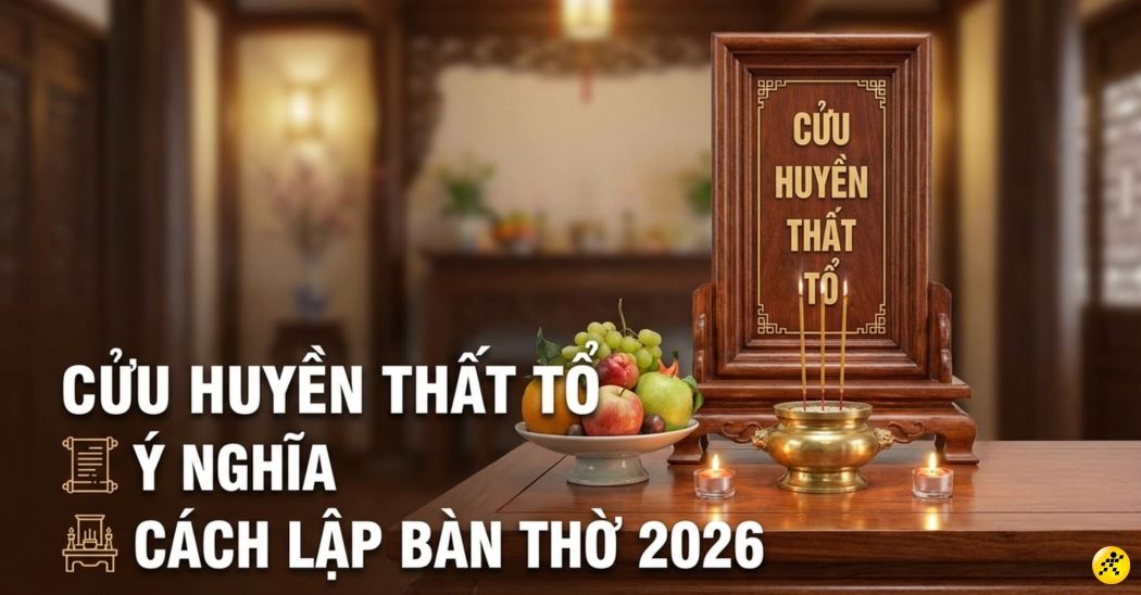 Cửu Huyền Thất Tổ là gì? Ý nghĩa và Cách lập bàn thờ chuẩn 2026