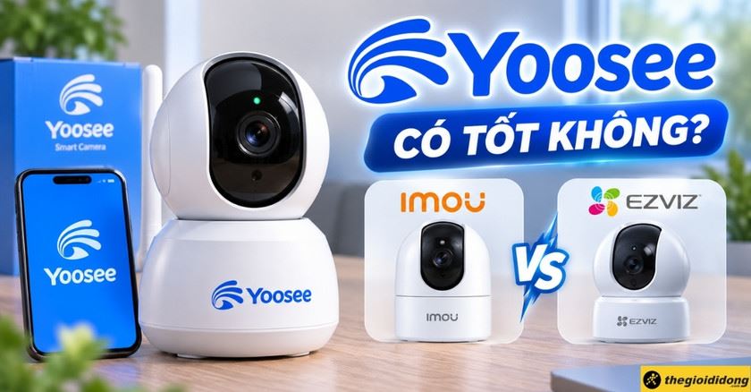 Đánh giá camera Yoosee: Có tốt không? Nên mua hay chọn Imou, Ezviz?