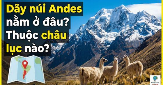 Dãy núi Andes nằm ở đâu? Trải dài qua những quốc gia nào?