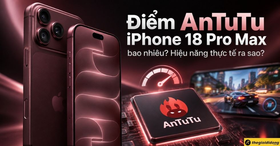 Điểm AnTuTu iPhone 18 Pro Max bao nhiêu? Hiệu năng thực tế ra sao?