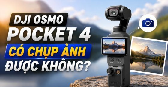 DJI Osmo Pocket 4 có chụp ảnh được không? Ảnh đẹp không?