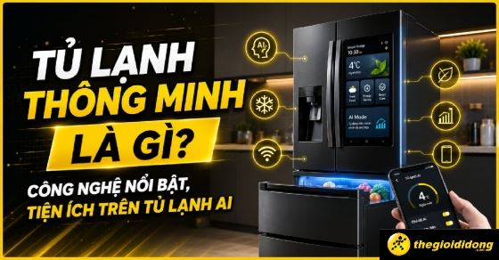 Tủ lạnh thông minh là gì? Công nghệ nổi bật, tiện ích trên tủ lạnh AI