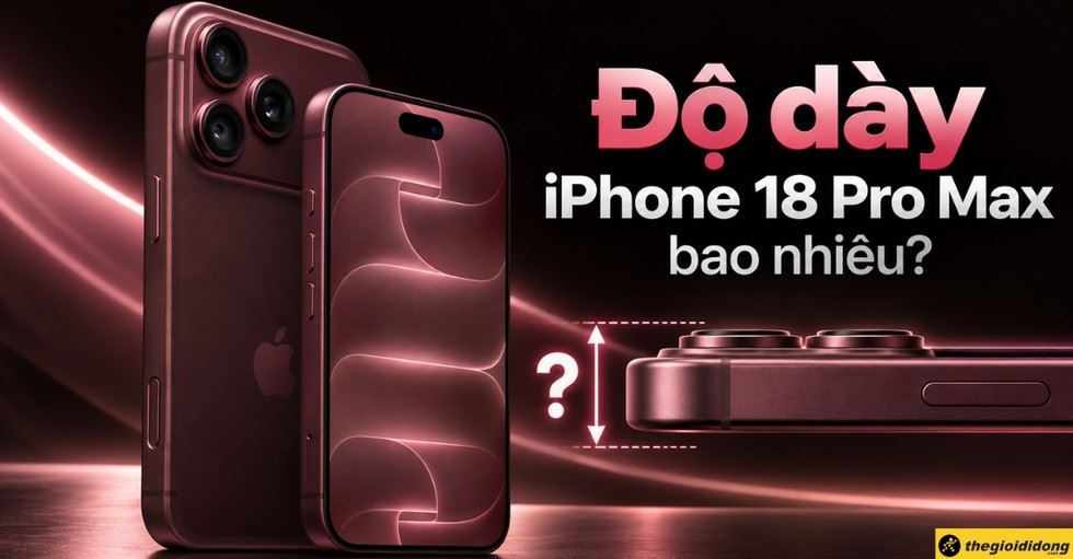 Độ dày iPhone 18 Pro Max bao nhiêu mm? Kích thước chi tiết