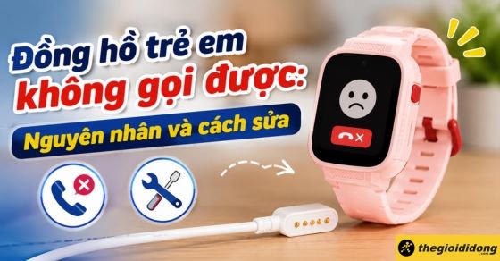 Đồng hồ trẻ em không gọi được: Nguyên nhân và cách sửa