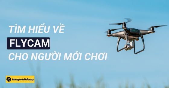 Flycam là gì? Hiểu từ A–Z: Cách bay, cấu tạo và ứng dụng thực tế