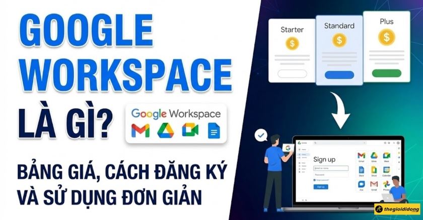 Google Workspace là gì? Bảng giá, cách đăng ký và sử dụng đơn giản