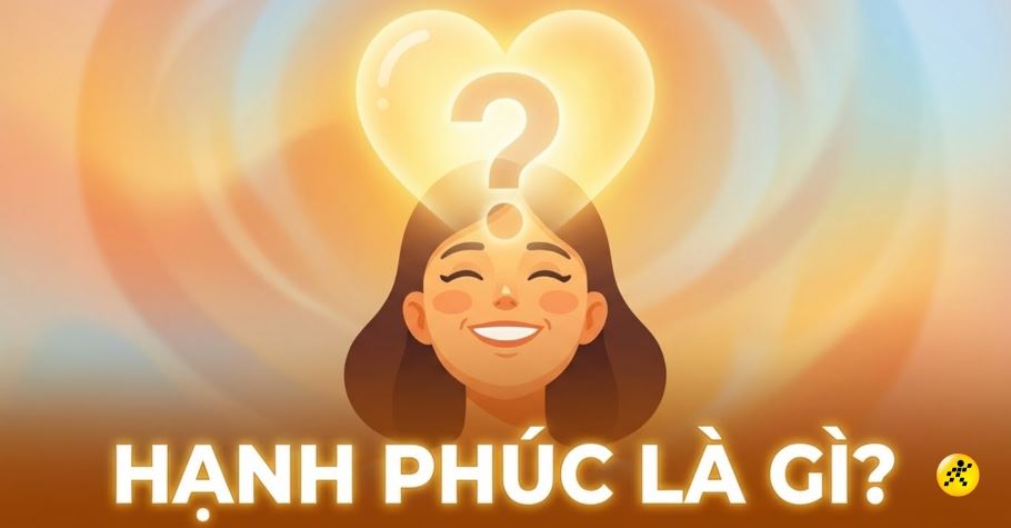 Hạnh phúc là gì? Câu nói hay & 9 cách để hạnh phúc hơn mỗi ngày