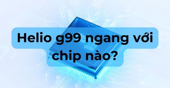 Helio G99 ngang với chip Snapdragon nào?