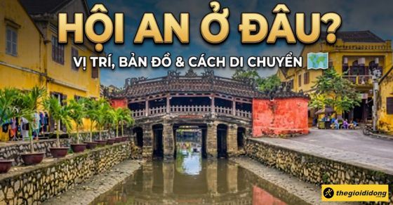 Hội An ở đâu? Thuộc tỉnh nào, có gần Đà Nẵng không?