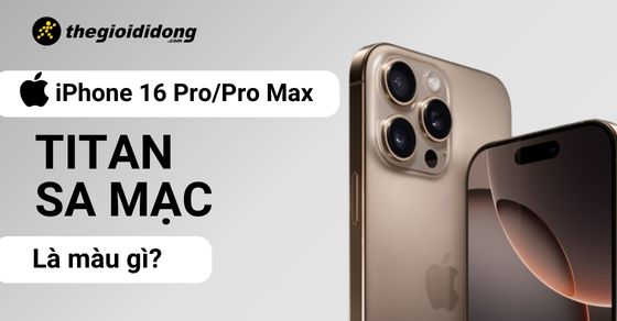 iPhone 16 Pro Max Titan Sa Mạc là màu gì? Hợp mệnh nào? Có nên mua?