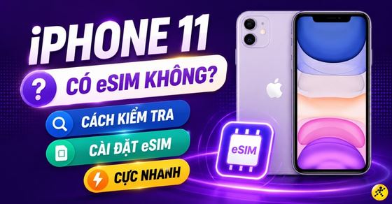 iPhone 11 có eSIM không? Cách kiểm tra và cài đặt eSIM cực nhanh