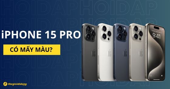 iPhone 15 Pro có mấy màu? Màu nào đẹp nhất? Nên mua màu nào?