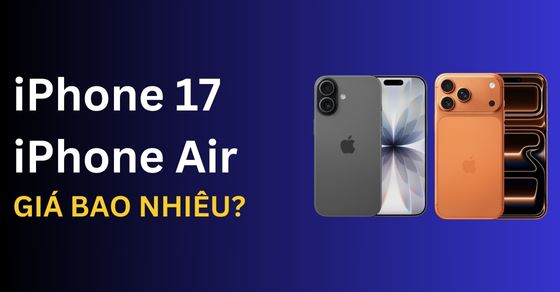 Bảng giá iPhone 17, bảng giá iPhone Air, bảng giá 17 Pro/Pro Max