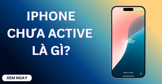 iPhone chưa Active là gì? Có nên mua không? Cách kiểm tra chi tiết