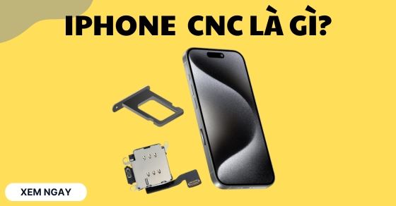 iPhone CNC là gì? Có nên mua không? So sánh với iPhone Lock