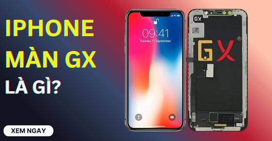 iPhone màn hình GX là gì? Có tốt không? Có nên thay màn GX?