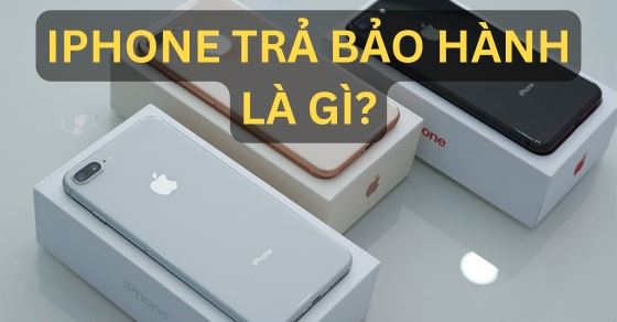 iPhone trả bảo hành là gì? Có nên mua không? Cách kiểm tra