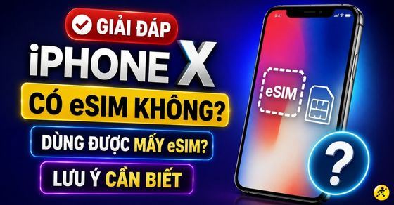 iPhone X có eSIM không? Dùng được mấy eSIM? Lưu ý cần biết