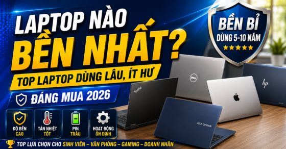 Laptop nào bền nhất? Top laptop dùng lâu, ít hư đáng mua hiện nay