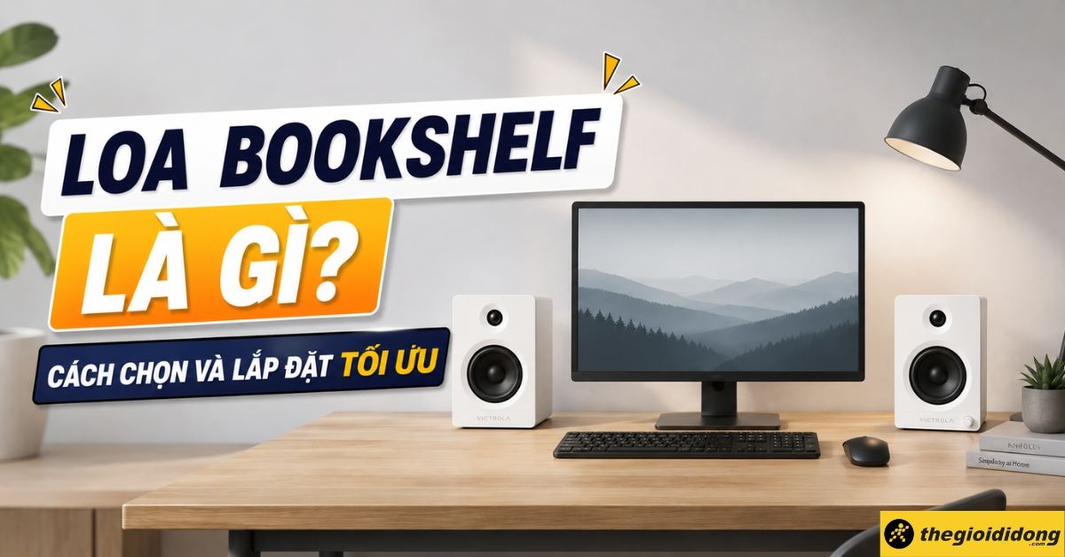 Loa bookshelf là gì? Cách chọn và lắp đặt tối ưu phù hợp không gian